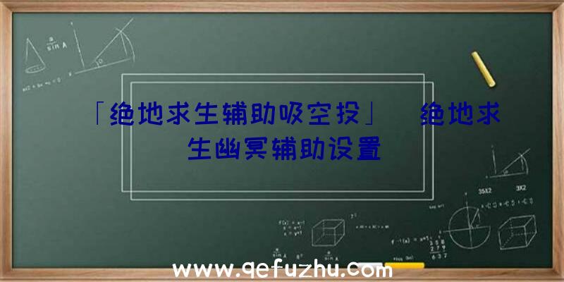 「绝地求生辅助吸空投」|绝地求生幽冥辅助设置